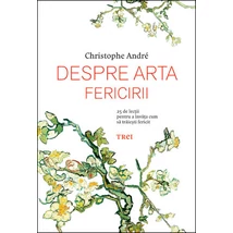 Despre arta fericirii 25 de lectii pentru a invata cum sa traiesti fericit - Christophe Andre
