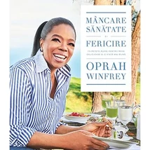 Mancare, sanatate si fericire 115 retete alese pentru mese delicioase si o viata mai buna - Oprah Winfrey