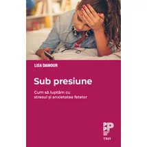 Sub presiune Cum luptam cu stresul si anxietatea fetelor - Lisa Damour