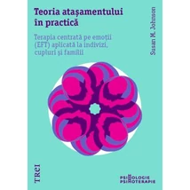 Teoria atasamentului in practica Terapia centrata pe emotii (EFT) aplicata la indivizi, cupluri si familii - Susan M.  Johnson 