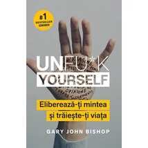 Unfu*k Yourself Elibereaza-ti mintea si traieste-ti viata - Gary John Bishop