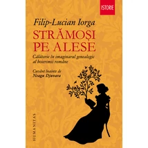 Stramosi pe alese. Calatorie In imaginarul genealogic al boierimii romane - Filip-Lucian Iorga