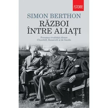 Razboi intre aliati. Povestea rivalitatii dintre Churchill, Roosevelt si de Gaulle - Simon Berthon