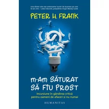 M-am saturat sa fiu prost. Incursiune In gandirea critica pentru oameni de afaceri si nu numai - Peter H. Frank