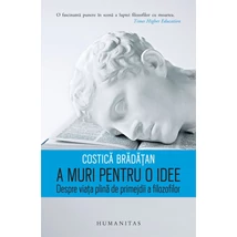 A muri pentru o idee. Despre viata plina de primejdii a filozofilor - Costica Bradatan