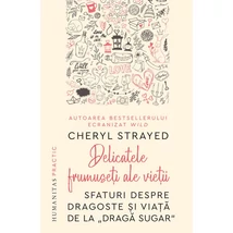 Delicatele frumuseti ale vietii. Sfaturi despre dragoste si viata de la „Draga Sugar“ - Cheryl Strayed