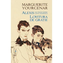 Alexis sau Tratat despre lupta zadarnica. Lovitura de gratie - Marguerite Yourcenar
