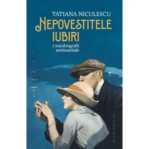 Nepovestitele iubiri. 7 minibiografii sentimentale - Tatiana Niculescu