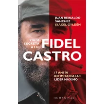 Viata secreta a lui Fidel Castro. 17 ani in intimitatea lui lider maximo - Juan Reinaldo Sánchez, Axel Gyldén
