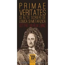 Primae veritates si alte scrieri de logica si metafizica - Gottfried Wilhelm Leibniz