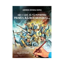 Am 11 ani. Sa va povestesc Primul Razboi Mondial... - Armen Ovidiu Dima