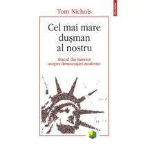 Cel mai mare dusman al nostru. Atacul din interior asupra democratiei moderne - Tom Nichols