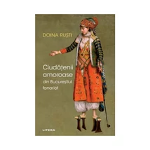 Ciudatenii amoroase din Bucurestiul fanariot - Doina Rusti