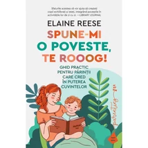 Spune-mi o poveste, te rooog! Ghid practic pentru parintii care cred in puterea cuvintelor - Elaine Reese