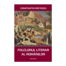 Folclorul literar al romanilor. O privire contemporana - Constantin Eretescu