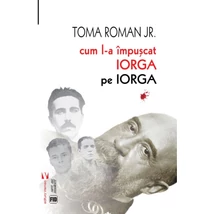 Cum l-a impuscat Iorga pe Iorga - Toma Roman Jr.