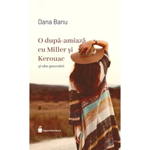 O dupa-amiaza cu Miller si Kerouac si alte povestiri - Dana Banu