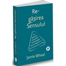 Regasirea sensului. Regandirea conceptelor de Dumnezeu, sex si moarte intr-o lume care a luat-o razna - Jamie Wheal
