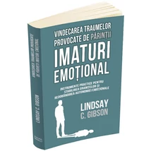 Vindecarea traumelor provocate de parintii imaturi emotional. Instrumente practice pentru stabilirea granitelor si redobandirea autonomiei emotionale - Lindsay C. Gibson