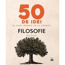 50 de idei pe care trebuie sa le cunosti. Filosofie - Ben Dupre