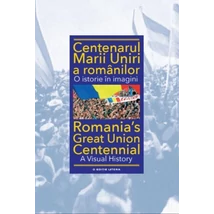 Centenarul Marii Uniri a romanilor. O istorie in imagini - Ioan-Aurel Pop