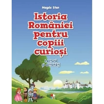 Istoria Romaniei pentru copiii curiosi. Lectura si activitati - Magda Stan
