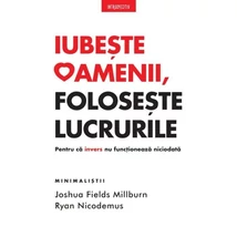 Iubeste oamenii, foloseste lucrurile - Joshua Fields Millburn, Ryan Nicodemus