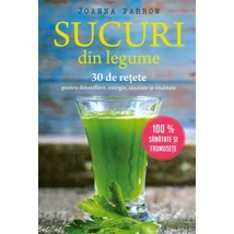 Sucuri din legume. 30 de retete pentru detoxifiere, energie, sanatate si vitalitate - Joanna Farrow