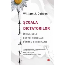 Scoala dictatorilor. In culisele luptei mondiale pentru democratie - William J. Dobson