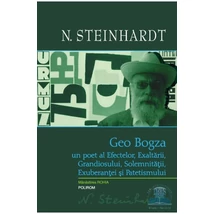 Geo Bogza. Un poet al Efectelor, Exaltarii, Grandiosului, Solemnitatii, Exuberantei si Patetismului - N. Steinhardt