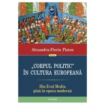 Corpul politic in cultura europeana. Din Evul Mediu pina in epoca moderna - Alexandru-florin Platon