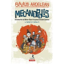 Mecanopolis. Aventurile lui Oliver Rock in Lumea de Sub Camion - flavius Ardelean