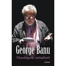 Monologurile neimplinirii - George Banu