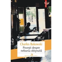 Povesti despre nebunia obisnuita - Charles Bukowski