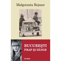 Bucuresti. Praf si sange - Malgorzata Rejmer