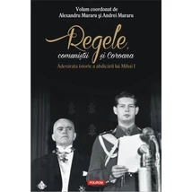 Regele, comunistii si Coroana. Adevarata istorie a abdicarii lui Mihai I - Andrei Muraru , Alexandru Muraru