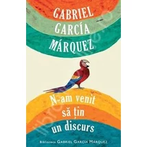 N-am venit sa ţin un discurs - Gabriel Garcia Marquez