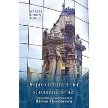 Despre cultura de ieri si romanii de azi. Convorbiri cu academicianul Razvan Theodorescu - Narcis Dorin Ion