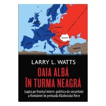 Oaia alba in turma neagra. Politica de securitate a Romaniei in perioada Razboiului Rece - Larry Watts