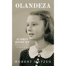 Olandeza. Audrey Hepburn - tineretea unei vedete pe timp de razboi - Robert Matzen