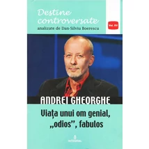 Andrei Gheorghe. Viata unui om genial, odios, fabulos - Dan-Silviu Boerescu