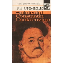 Pe urmele Stolnicului Constantin Cantacuzino - Radu Stefan Ciobanu