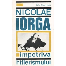 Nicolae Iorga impotriva hitlerismului - Titu Georgescu