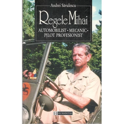 Regele Mihai Automobilist, mecanic, pilot profesionist - Andrei Savulescu