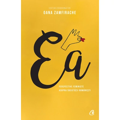 Ea. Perspective feministe asupra societatii romanesti - Oana Zamfirache