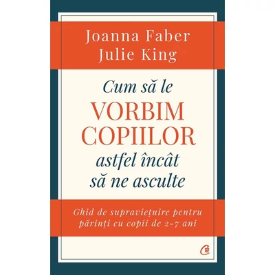 Cum sa le vorbim copiilor astfel Incat sa ne asculte - Julie King,Joanna Faber