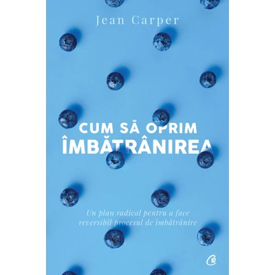 Cum sa oprim Imbatranirea - Jean Carper