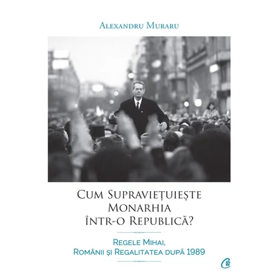 Cum supravietuieste monarhia Intr-o republica? - Alexandru Muraru