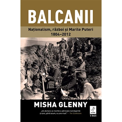 Balcanii Nationalism, razboi si Marile Puteri 1804–2012 - Misha Glenny