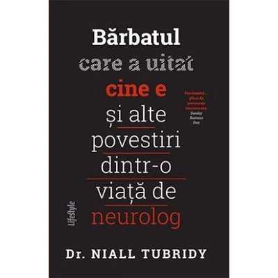 Barbatul care a uitat cine e si alte povestiri dintr-o viata de neurolog - Niall Tubridy